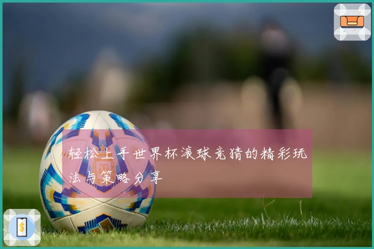 轻松上手世界杯滚球竞猜的精彩玩法与策略分享