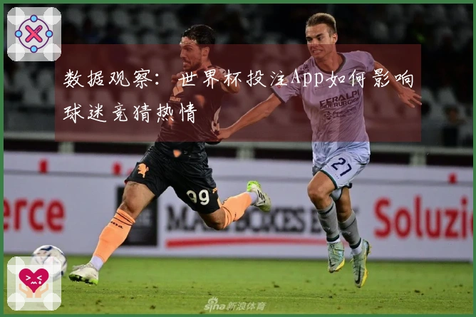 数据观察：世界杯投注App如何影响球迷竞猜热情