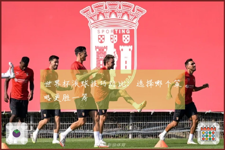 世界杯滚球技巧对比：选择哪个策略更胜一筹