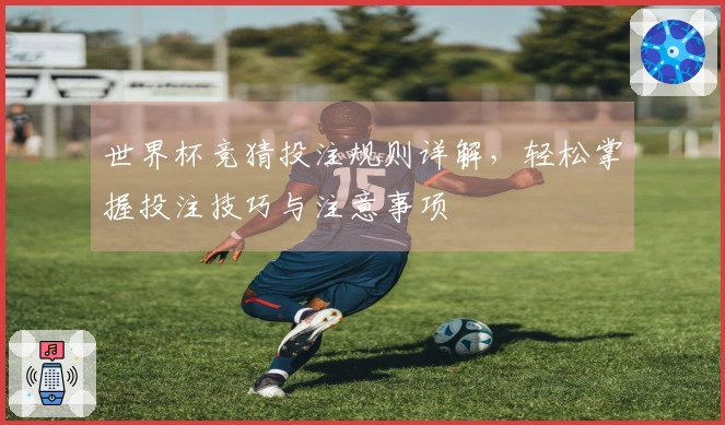 世界杯竞猜投注规则详解，轻松掌握投注技巧与注意事项