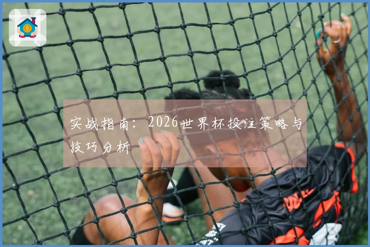 实战指南：2026世界杯投注策略与技巧分析