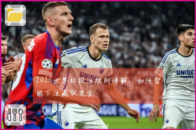 2026世界杯投注规则详解，如何智能下注赢取奖金