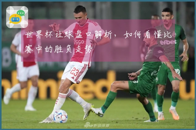 世界杯让球盘口解析，如何看懂比赛中的胜负走势