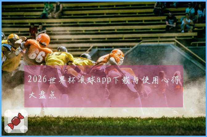 2026世界杯滚球app下载与使用心得大盘点