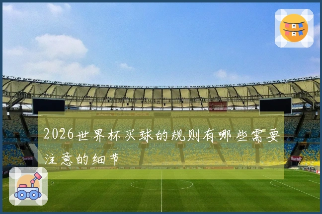 2026世界杯买球的规则有哪些需要注意的细节